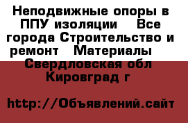 Неподвижные опоры в ППУ изоляции. - Все города Строительство и ремонт » Материалы   . Свердловская обл.,Кировград г.